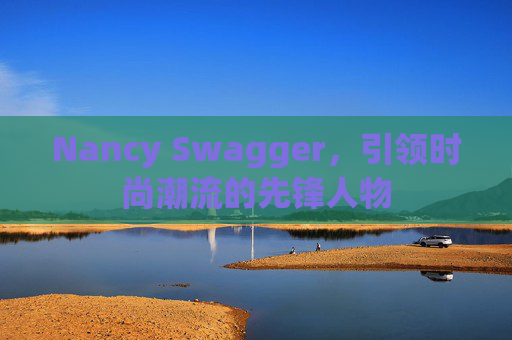 Nancy Swagger，引领时尚潮流的先锋人物